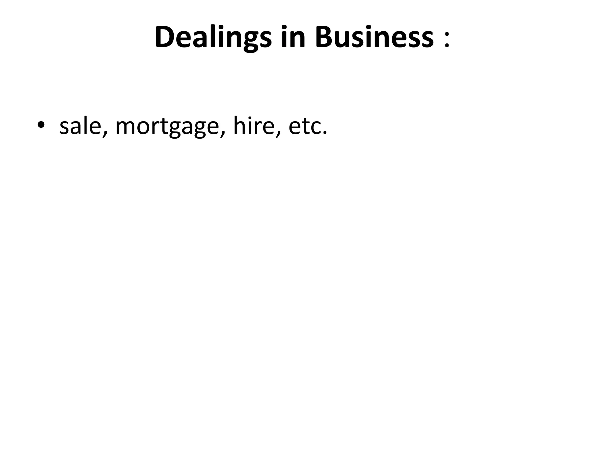 Dealings in Business :
• sale, mortgage, hire, etc.
 