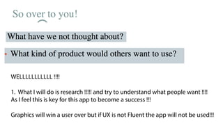 WELLLLLLLLLLL !!!!
1. What I will do is research !!!!! and try to understand what people want !!!!
As I feel this is key for this app to become a success !!!
Graphics will win a user over but if UX is not Fluent the app will not be used!!!
 