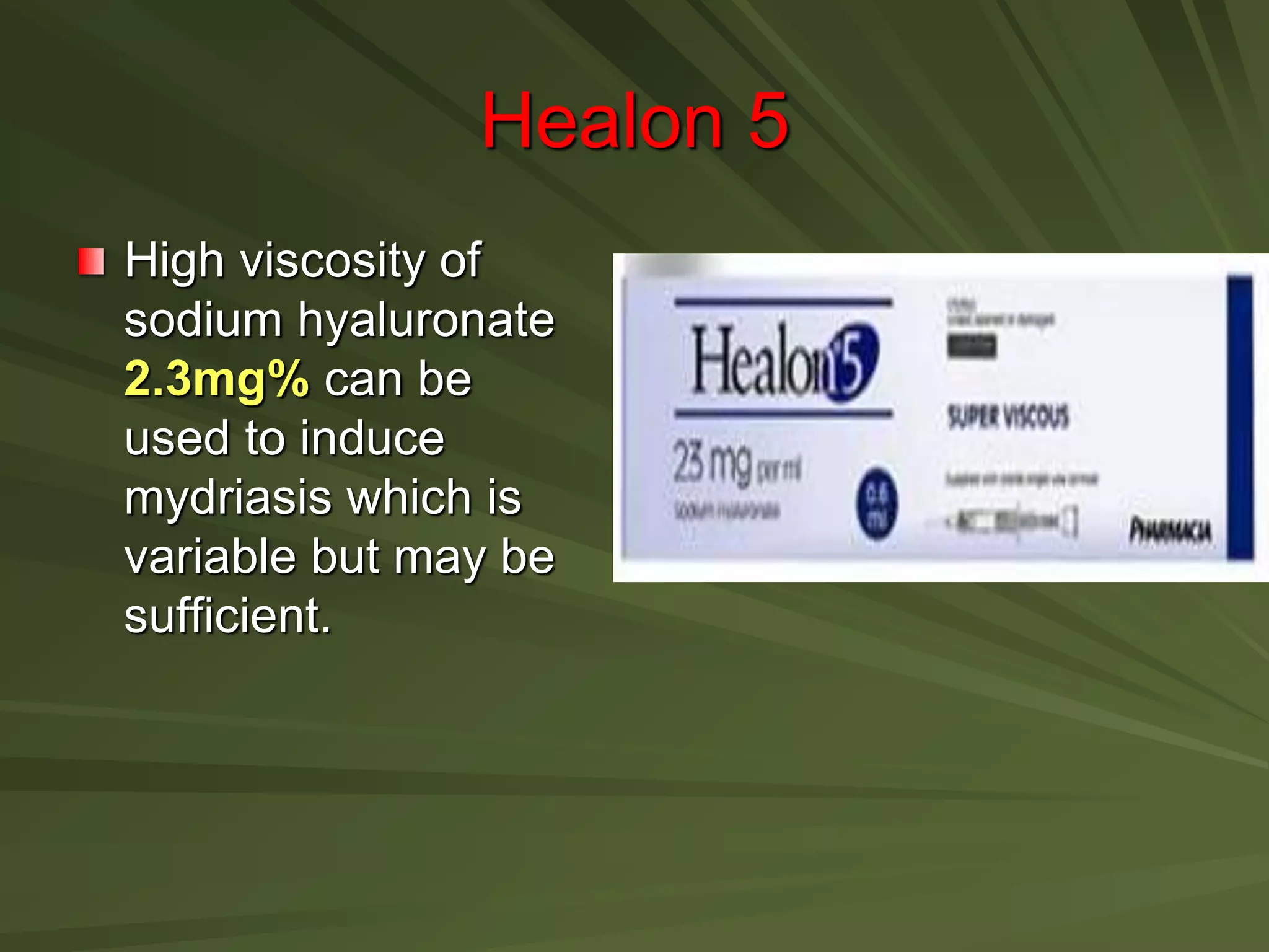 Healon 5
High viscosity of
sodium hyaluronate
2.3mg% can be
used to induce
mydriasis which is
variable but may be
sufficient.
 