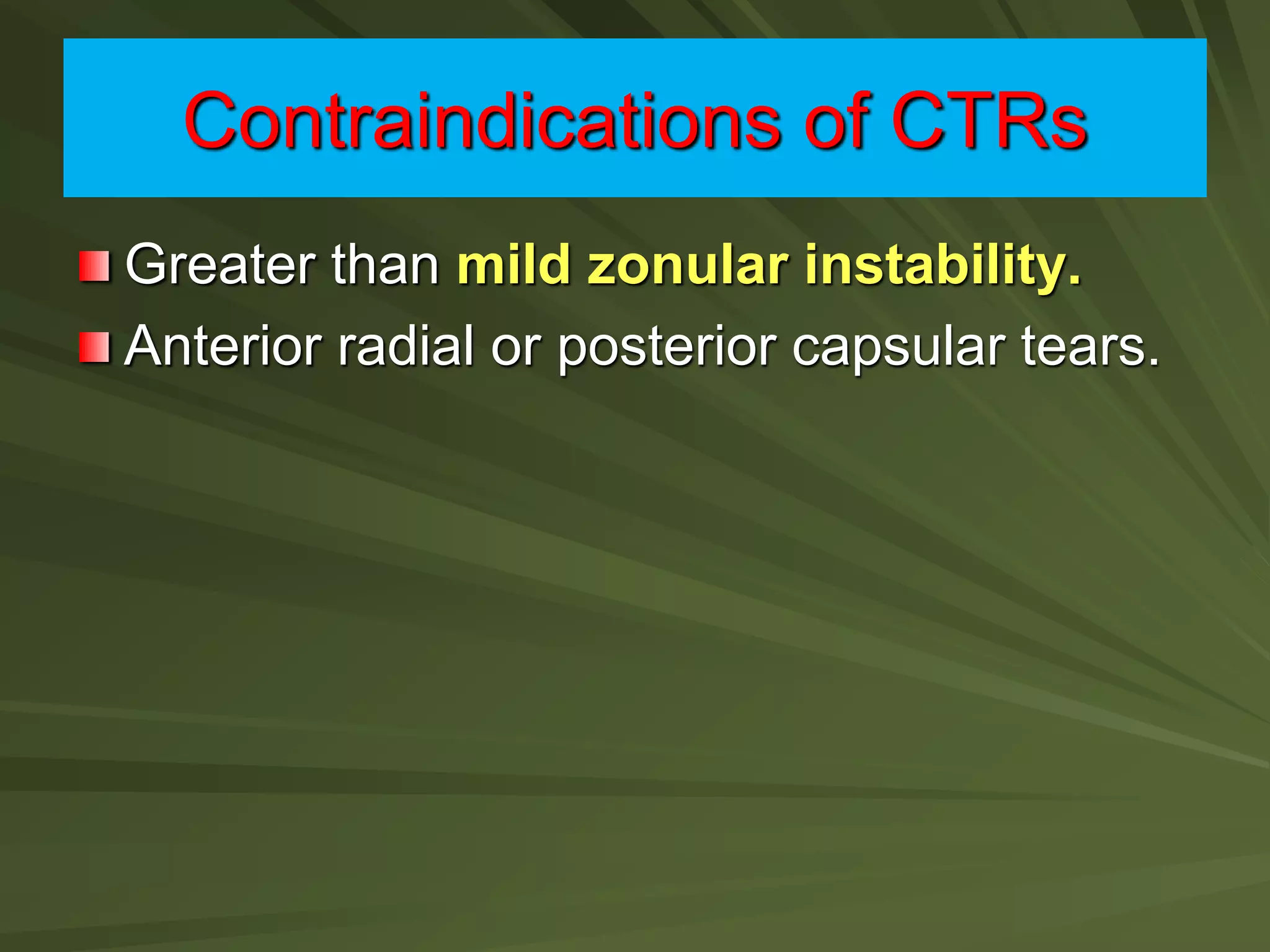 Contraindications of CTRs
Greater than mild zonular instability.
Anterior radial or posterior capsular tears.
 