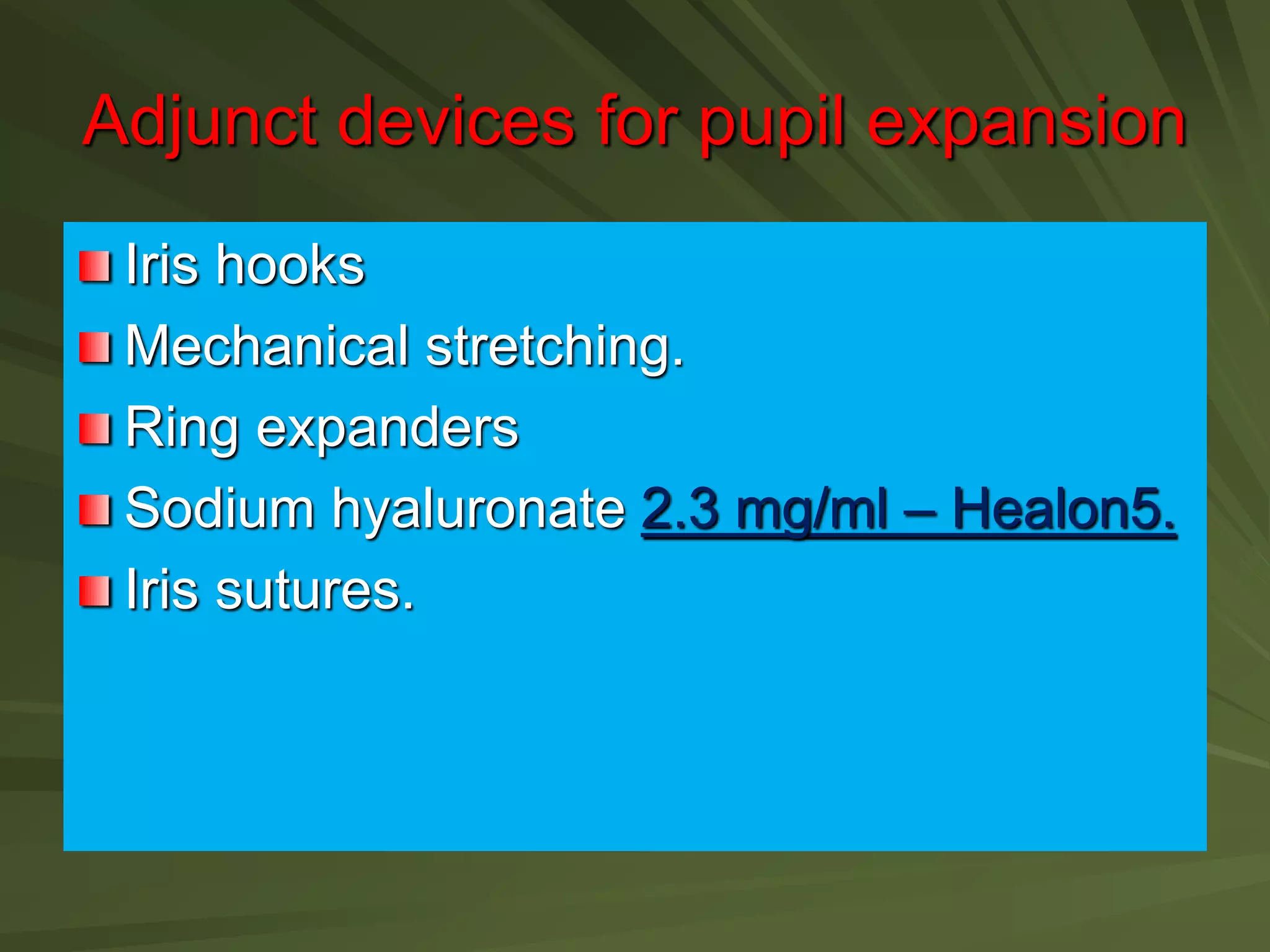 Adjunct devices for pupil expansion
Iris hooks
Mechanical stretching.
Ring expanders
Sodium hyaluronate 2.3 mg/ml – Healon5.
Iris sutures.
 