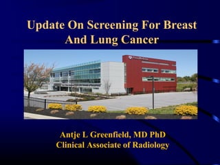 Update On Screening For Breast
And Lung Cancer
Antje L Greenfield, MD PhD
Clinical Associate of Radiology
 