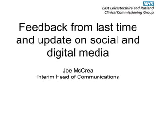Feedback from last time
and update on social and
digital media
Joe McCrea
Interim Head of Communications
 