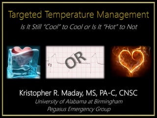 Kristopher R. Maday, MS, PA-C, CNSC
University of Alabama at Birmingham
Pegasus Emergency Group
Is It Still “Cool” to Cool or Is It “Hot” to Not
 