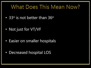 • 33o is not better than 36o
• Not just for VT/VF
• Easier on smaller hospitals
• Decreased hospital LOS
 