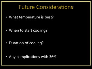 • What temperature is best?
• When to start cooling?
• Duration of cooling?
• Any complications with 36o?
 