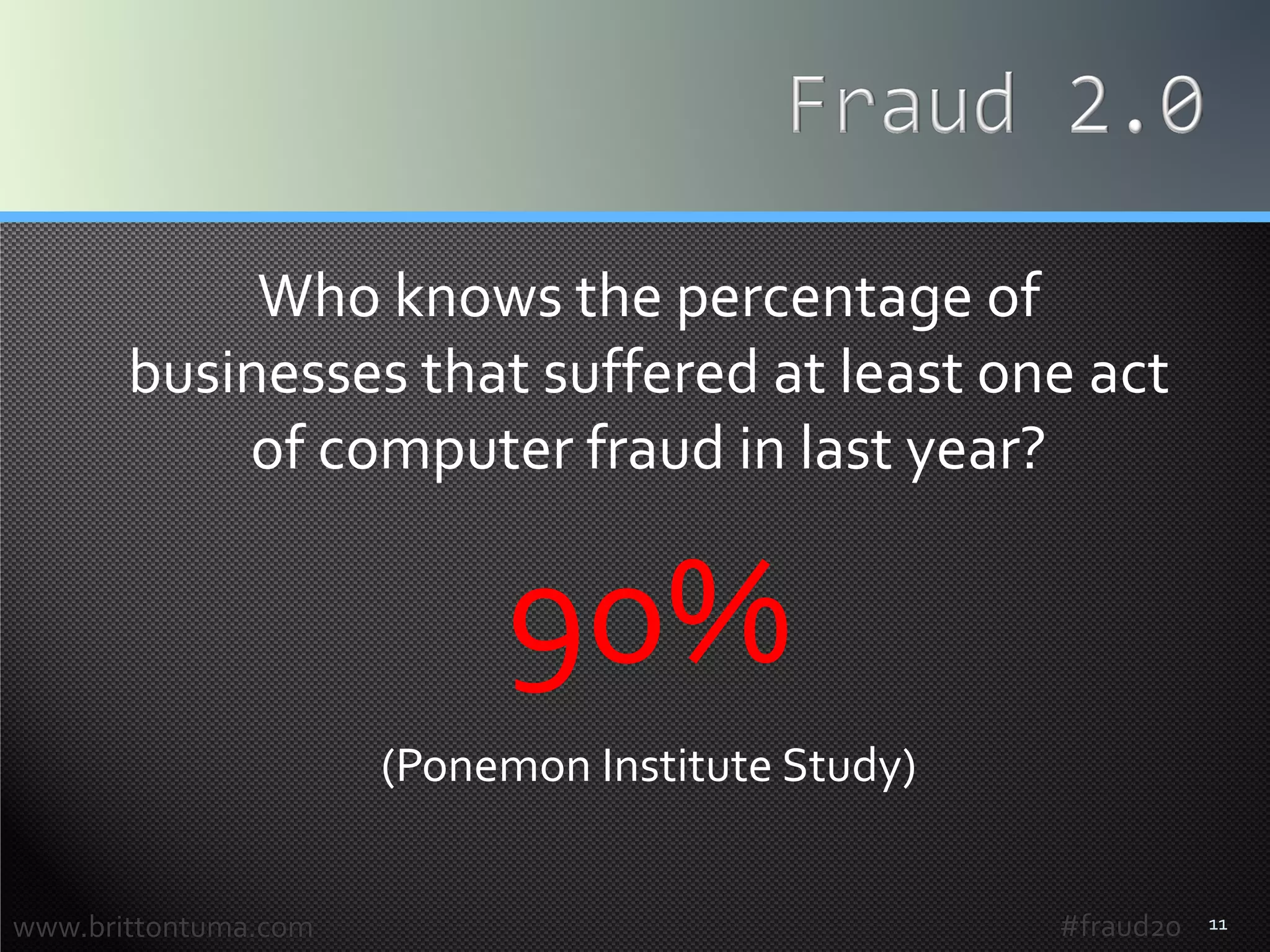 11
Who knows the percentage of
businesses that suffered at least one act
of computer fraud in last year?
90%
(Ponemon Institute Study)
www.brittontuma.com #fraud20
 