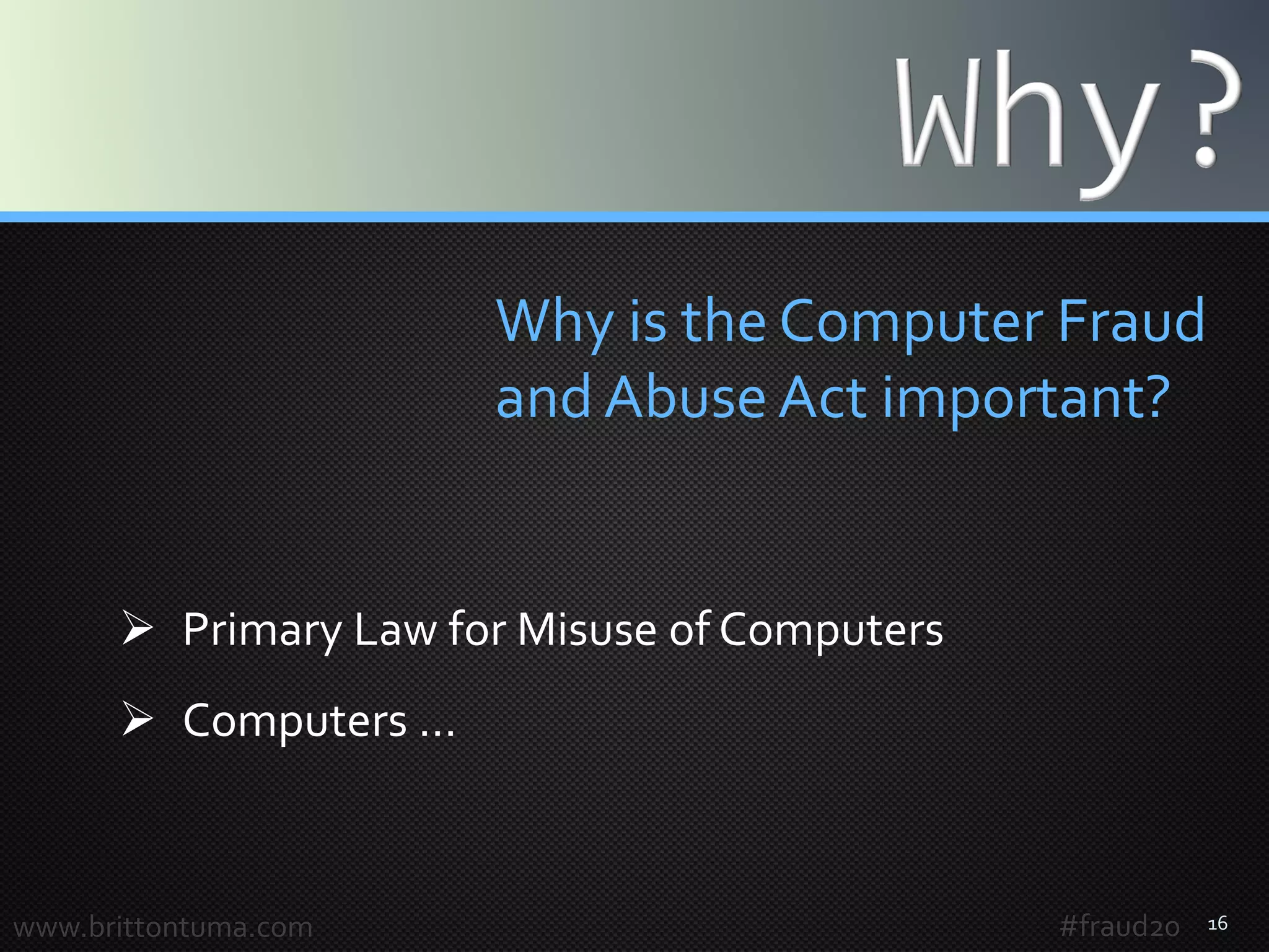 16
 Primary Law for Misuse of Computers
 Computers …
Why is the Computer Fraud
and Abuse Act important?
www.brittontuma.com #fraud20
 