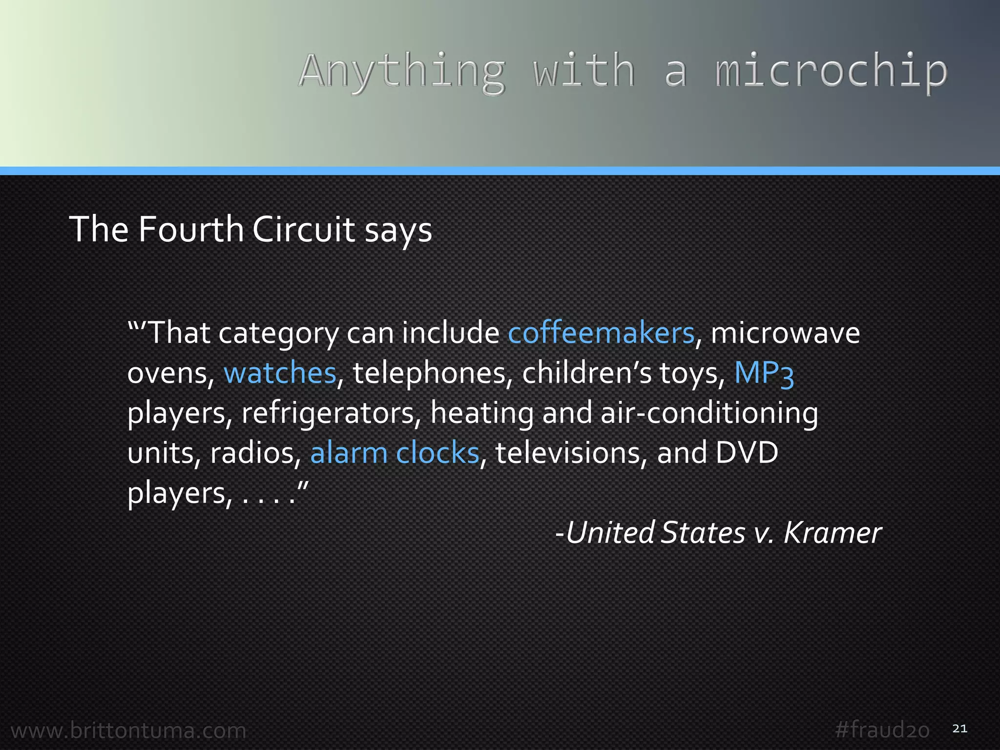 21www.brittontuma.com
“’That category can include coffeemakers, microwave
ovens, watches, telephones, children’s toys, MP3
players, refrigerators, heating and air-conditioning
units, radios, alarm clocks, televisions, and DVD
players, . . . .”
-UnitedStates v. Kramer
The Fourth Circuit says
#fraud20
 