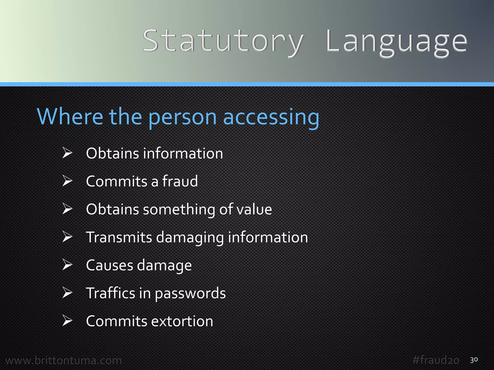 30
Where the person accessing
 Obtains information
 Commits a fraud
 Obtains something of value
 Transmits damaging information
 Causes damage
 Traffics in passwords
 Commits extortion
www.brittontuma.com #fraud20
 