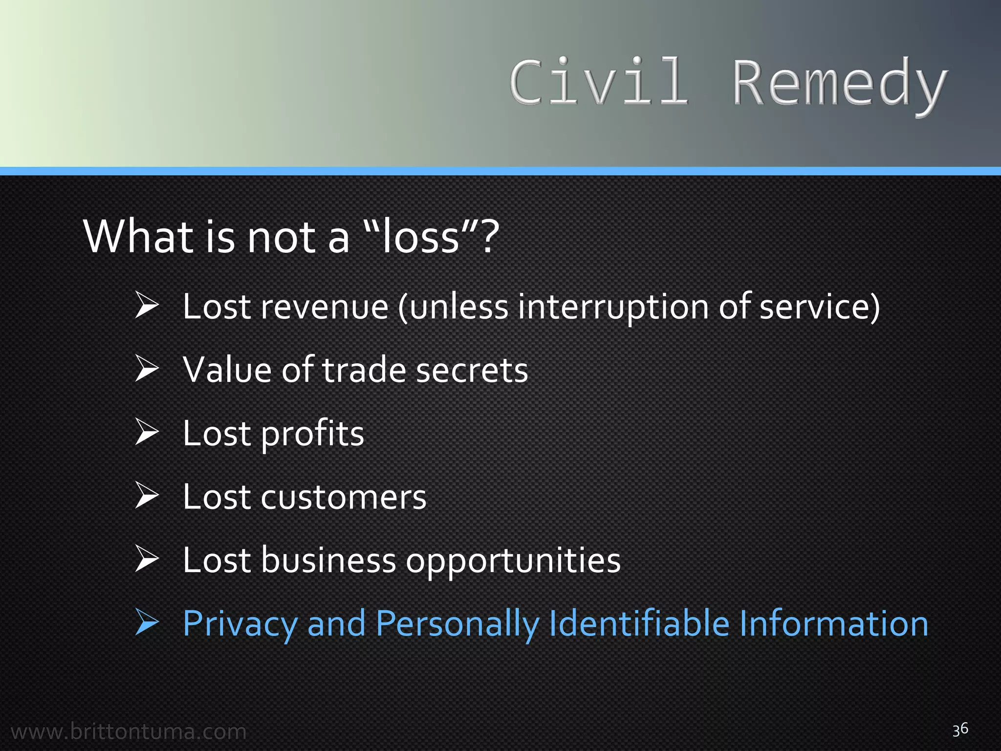 36
What is not a “loss”?
 Lost revenue (unless interruption of service)
 Value of trade secrets
 Lost profits
 Lost customers
 Lost business opportunities
 Privacy and Personally Identifiable Information
www.brittontuma.com
 