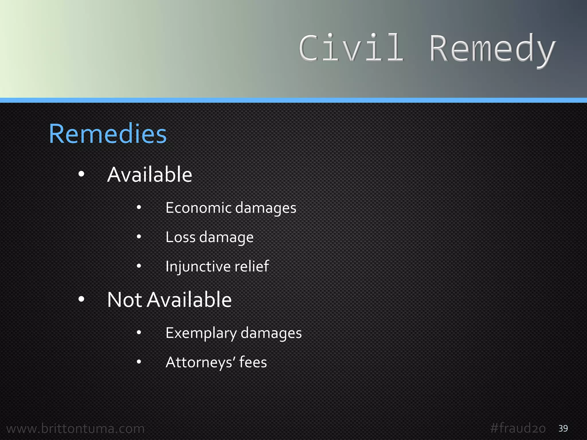 39
Remedies
• Available
• Economic damages
• Loss damage
• Injunctive relief
• Not Available
• Exemplary damages
• Attorneys’ fees
www.brittontuma.com #fraud20
 