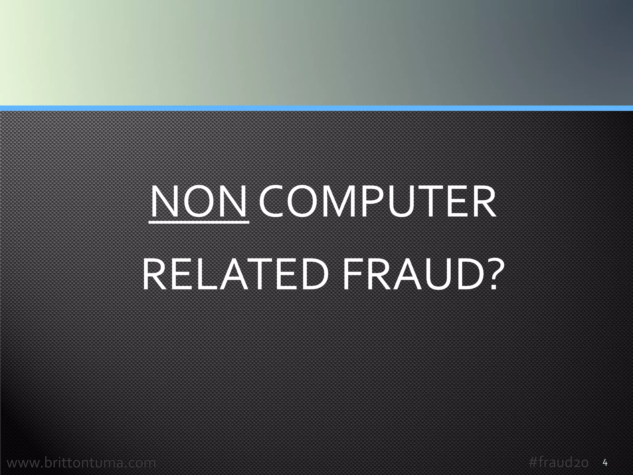 4
NON COMPUTER
RELATED FRAUD?
www.brittontuma.com #fraud20
 