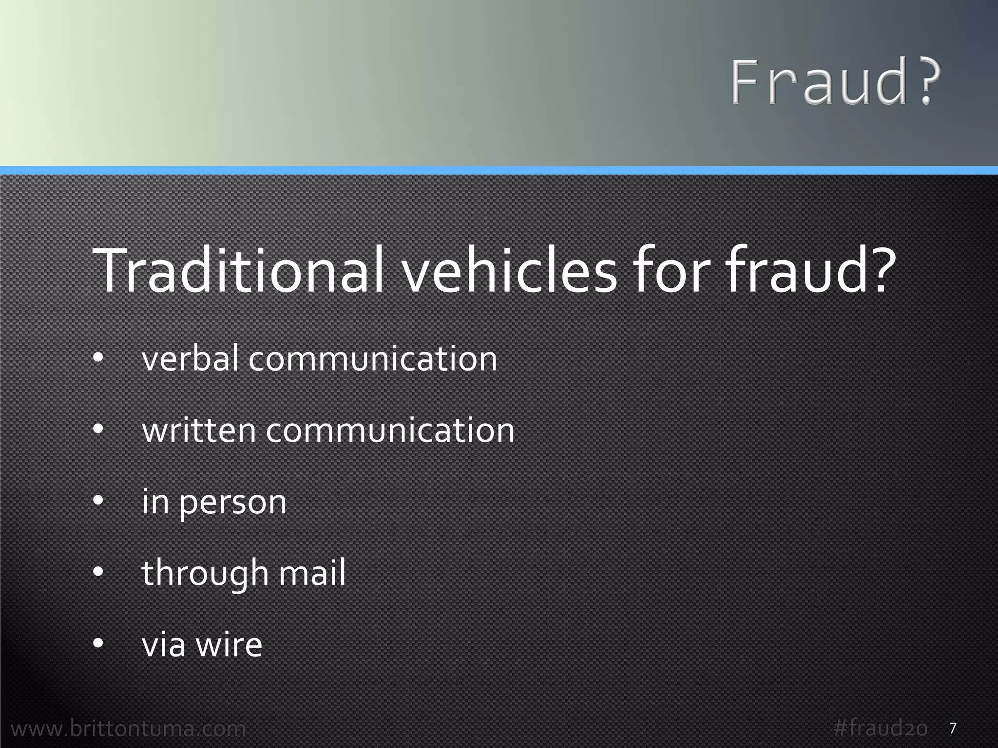7
Traditional vehicles for fraud?
• verbal communication
• written communication
• in person
• through mail
• via wire
www.brittontuma.com #fraud20
 