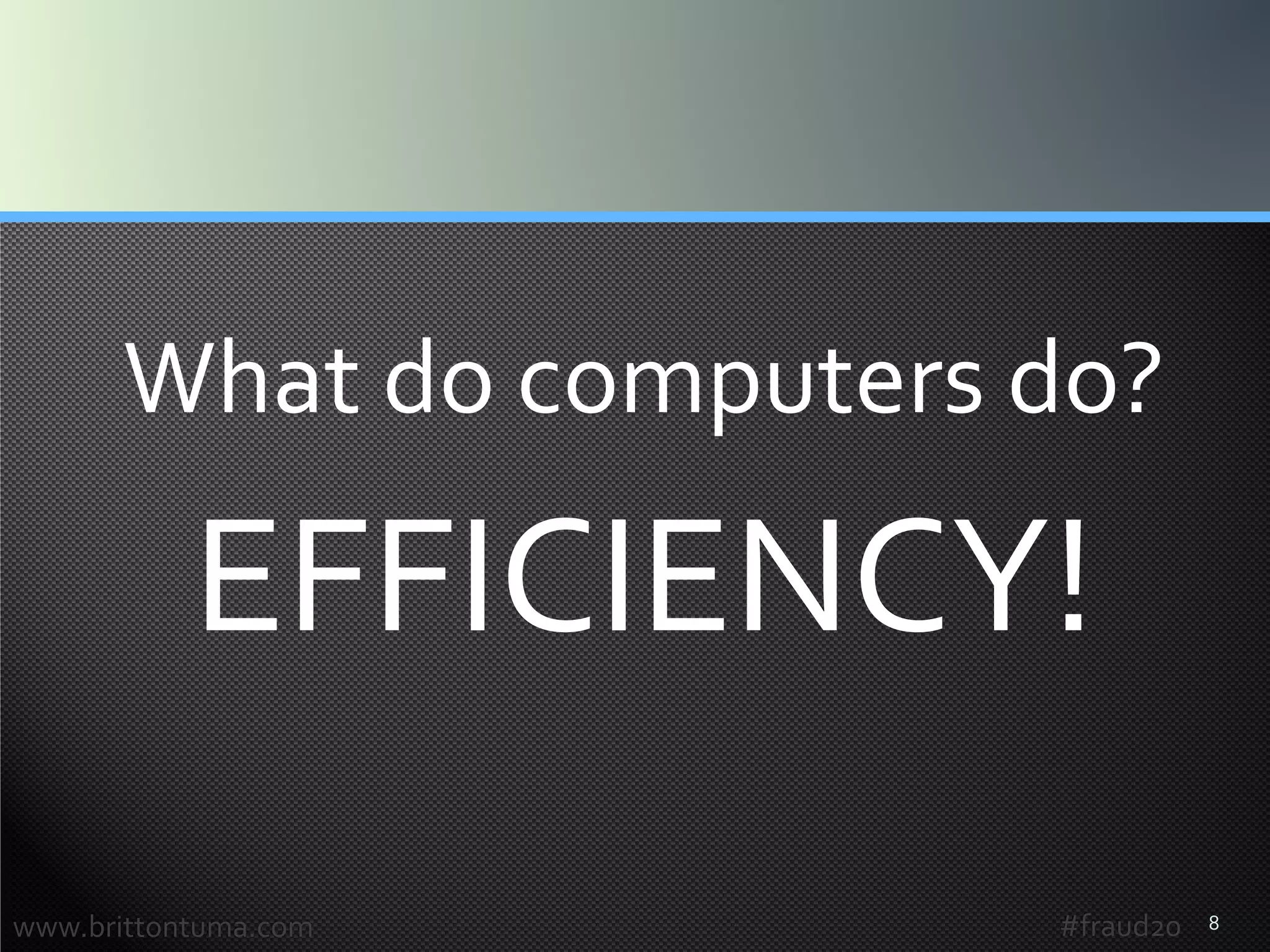 8
What do computers do?
EFFICIENCY!
www.brittontuma.com #fraud20
 