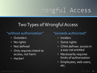 “without authorization”
 Outsiders
 No rights
 Not defined
 Only requires intent to
access, not harm
 Hacker!
“exceed...