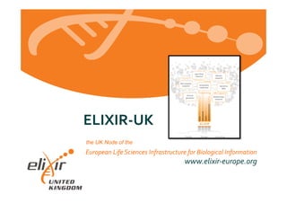 European	
  Life	
  Sciences	
  Infrastructure	
  for	
  Biological	
  Information	
  
www.elixir-­‐europe.org	
  
ELIXIR-­‐UK	
  
the UK Node of the
 
