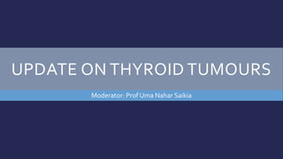 UPDATE ON THYROID TUMOURS
Moderator: Prof Uma Nahar Saikia
 