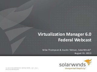 Virtualization Manager 6.0
Federal Webcast
Mike Thompson & Austin Tolman, SolarWinds®
August 15, 2013
© 2013 SOLARWINDS WORLDWIDE, LLC. ALL
RIGHTS RESERVED.
 