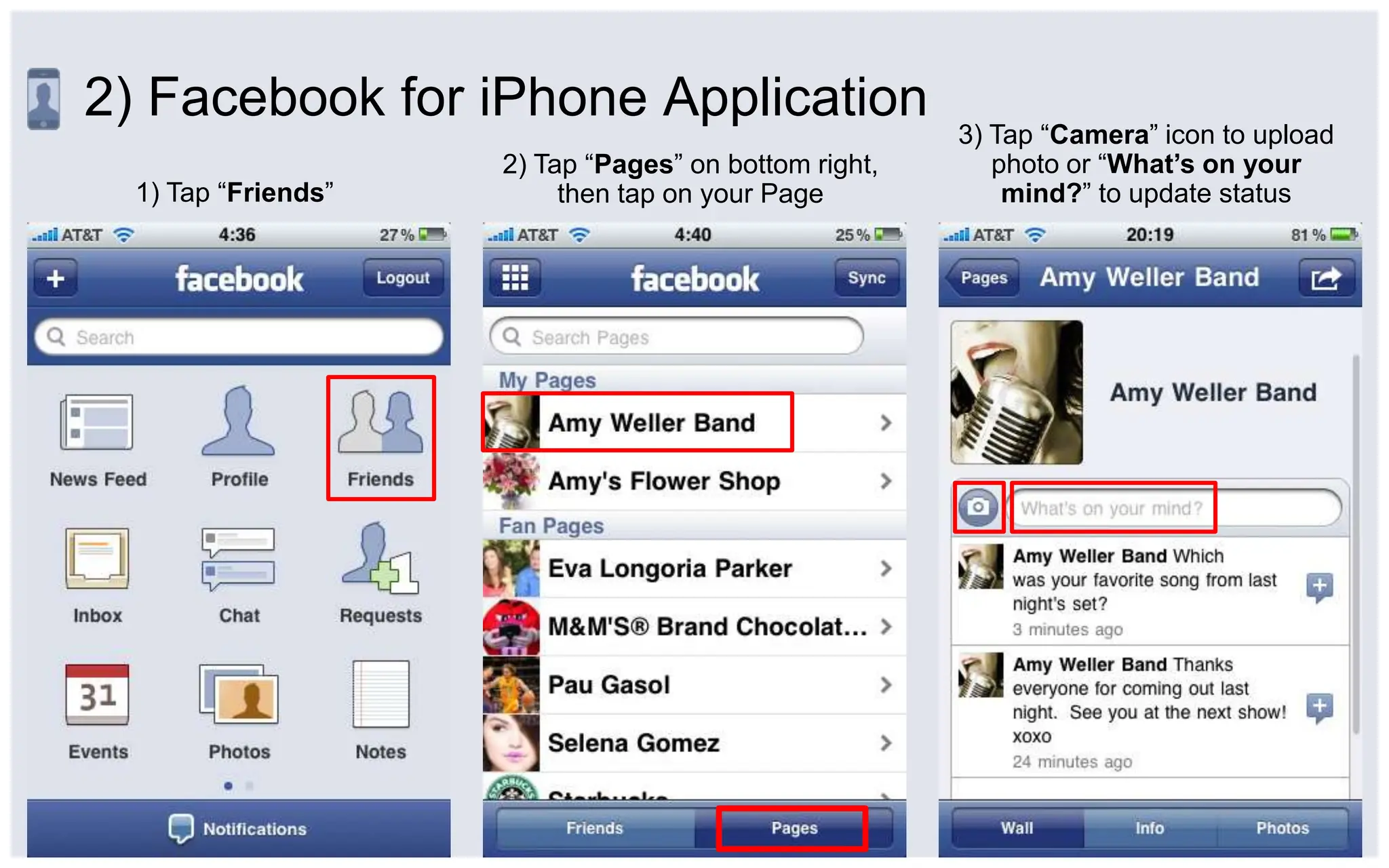 2) Facebook for iPhone Application3) Tap “Camera” icon to upload photo or “What’s on your mind?” to update status2) Tap “Pages” on bottom right, then tap on your Page1) Tap “Friends”