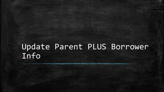 Update Parent PLUS Borrower
Info
 