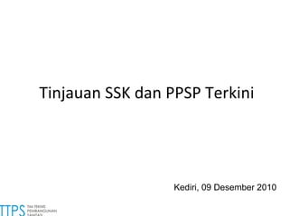 Tinjauan SSK dan PPSP Terkini Kediri , 0 9   Des ember 2010 