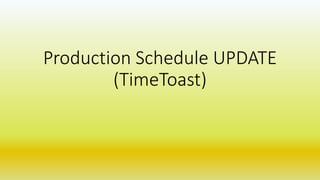 Production Schedule UPDATE
(TimeToast)
 