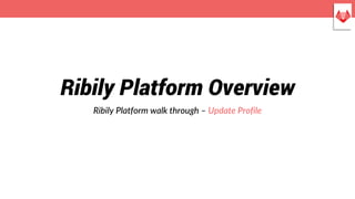 Ribily Platform Overview
Ribily Platform walk through – Update Profile
 