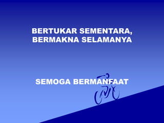 BERTUKAR SEMENTARA,
BERMAKNA SELAMANYA
SEMOGA BERMANFAAT
 