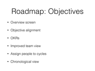 Roadmap: Objectives
• Overview screen
• Objective alignment
• OKRs
• Improved team view
• Assign people to cycles
• Chronological view
 