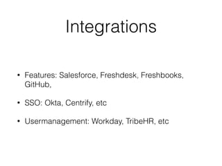 Integrations
• Features: Salesforce, Freshdesk, Freshbooks,
GitHub,
• SSO: Okta, Centrify, etc
• Usermanagement: Workday, TribeHR, etc
 