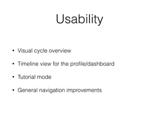 Usability
• Visual cycle overview
• Timeline view for the proﬁle/dashboard
• Tutorial mode
• General navigation improvements
 
