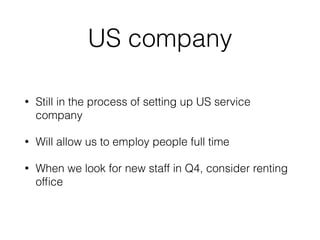 US company
• Still in the process of setting up US service
company
• Will allow us to employ people full time
• When we look for new staff in Q4, consider renting
ofﬁce
 