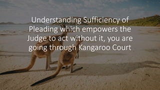 Understanding Sufficiency of
Pleading which empowers the
Judge to act without it, you are
going through Kangaroo Court
 