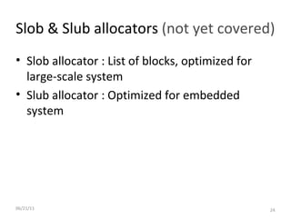 06/21/11 Slob & Slub allocators  (not yet covered) Slob allocator : List of blocks, optimized for large-scale system Slub allocator : Optimized for embedded system 