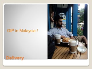 Delivery
GIP in Malaysia !
 