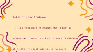 Table of Specifications
It is a tool used to ensure that a test or
assessment measures the content and thinking
skills that the test intends to measure.
 