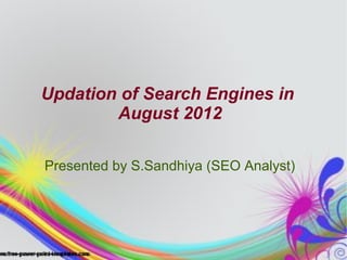 Updation of Search Engines in
        August 2012

Presented by S.Sandhiya (SEO Analyst)
 