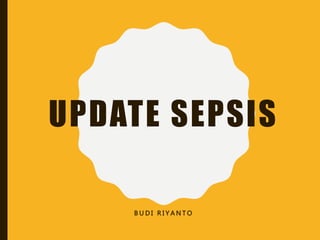 UPDATE SEPSIS
B U D I R I Y A N T O
 