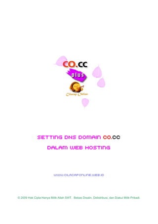 Setting DNS Domain co.cc
                      dalam web hosting




                           www.cilacaponline.web.id




© 2009 Hak Cipta Hanya Milik Allah SWT. Bebas Disalin, Didistribusi, dan Diakui Milik Pribadi.
 