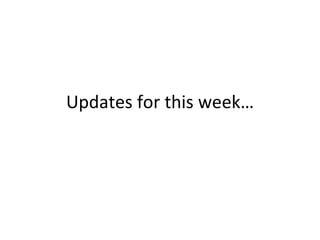 Updates for this week…
 