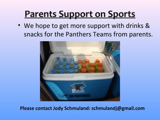 Parents Support on Sports
• We hope to get more support with drinks &
  snacks for the Panthers Teams from parents.




Please contact Jody Schmuland: schmulandj@gmail.com
 