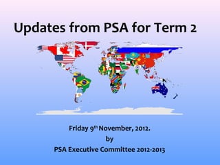 Updates from PSA for Term 2




         Friday 9th November, 2012.
                      by
     PSA Executive Committee 2012-2013
 