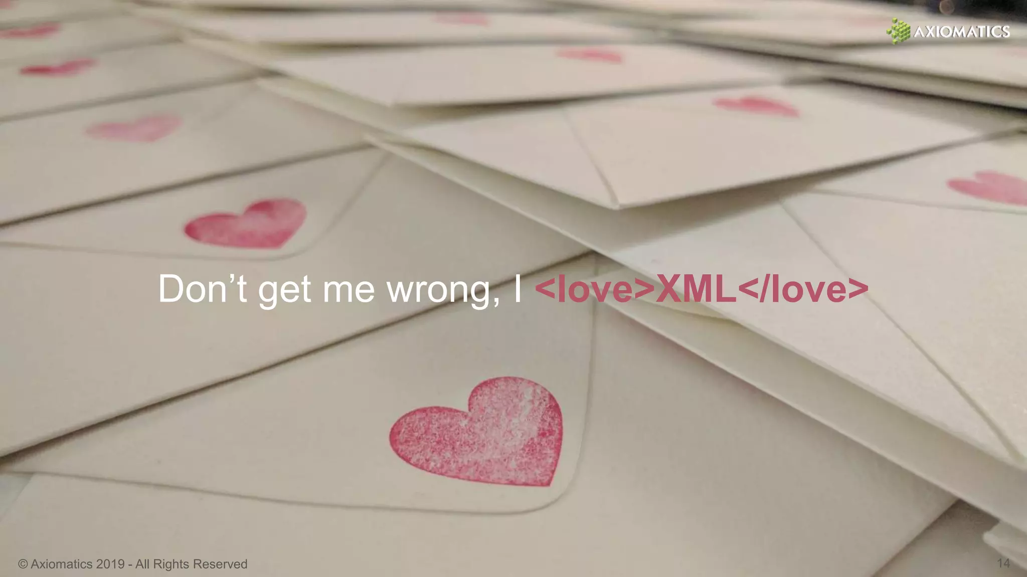 © Axiomatics 2019 - All Rights Reserved 14
Don’t get me wrong, I <love>XML</love>
 