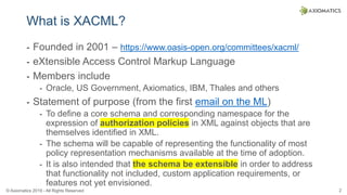 © Axiomatics 2019 - All Rights Reserved 2
What is XACML?
⁃ Founded in 2001 – https://www.oasis-open.org/committees/xacml/
...