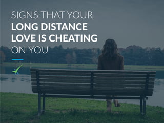 SIGNS THAT YOUR
LONG DISTANCE
LOVE IS CHEATING
ON YOU
 