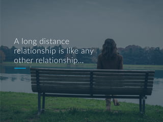 A long distance
relationship is like any
other relationship…
 
