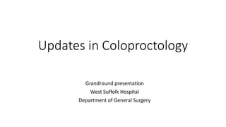 Updates in Coloproctology
Grandround presentation
West Suffolk Hospital
Department of General Surgery
 