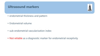 • endometrial thickness and pattern
• Endometrial volume
• sub-endometrial vascularization index
• Not reliable as a diagnostic marker for endometrial receptivity
Ultrasound markers
 