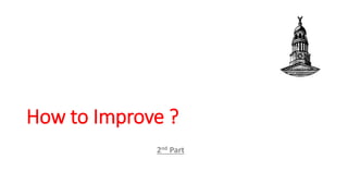 How to Improve ?
2nd Part
 